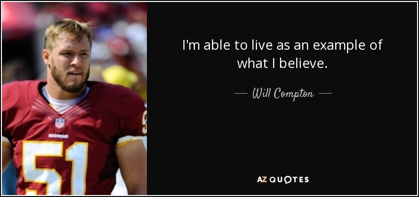 I'm able to live as an example of what I believe. - Will Compton