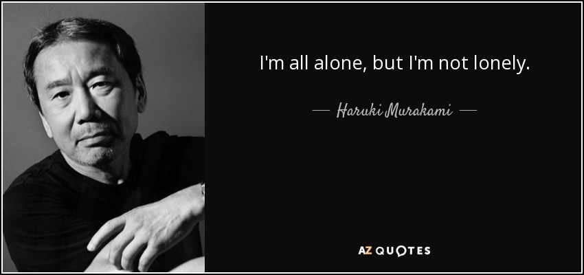 I'm all alone, but I'm not lonely. - Haruki Murakami