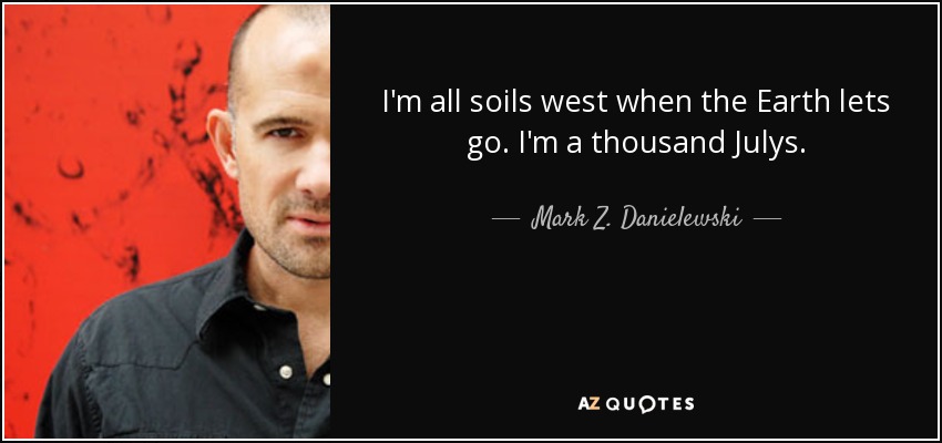 I'm all soils west when the Earth lets go. I'm a thousand Julys. - Mark Z. Danielewski