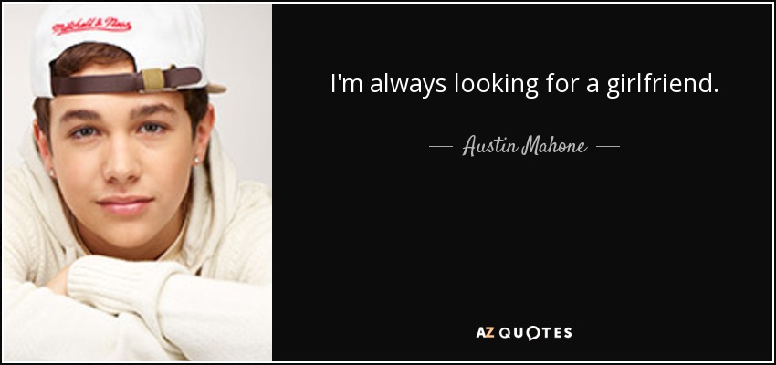 I'm always looking for a girlfriend. - Austin Mahone