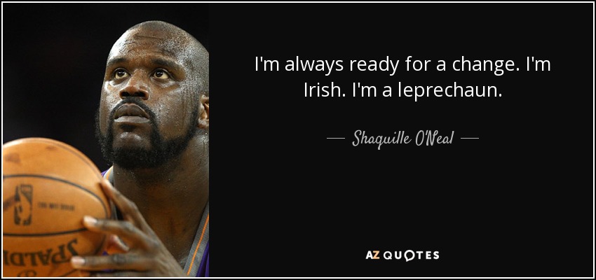 I'm always ready for a change. I'm Irish. I'm a leprechaun. - Shaquille O'Neal