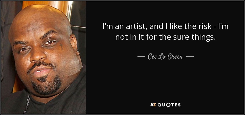 I'm an artist, and I like the risk - I'm not in it for the sure things. - Cee Lo Green