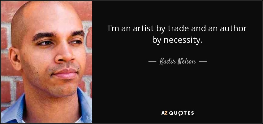 I'm an artist by trade and an author by necessity. - Kadir Nelson