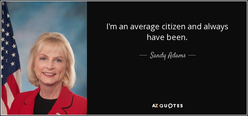 I'm an average citizen and always have been. - Sandy Adams