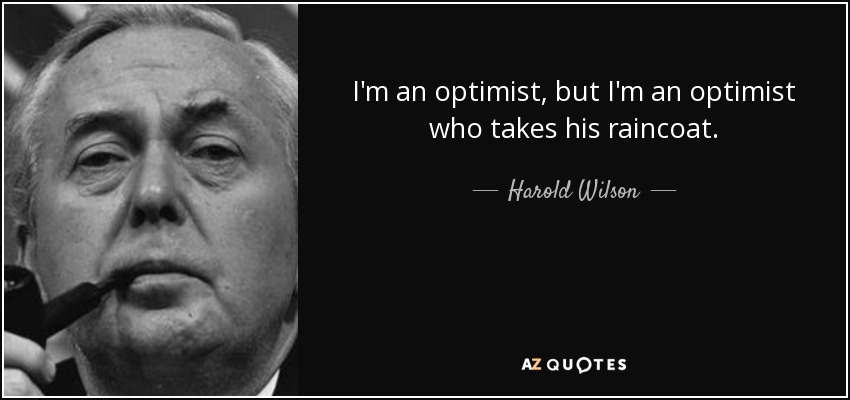 I'm an optimist, but I'm an optimist who takes his raincoat. - Harold Wilson