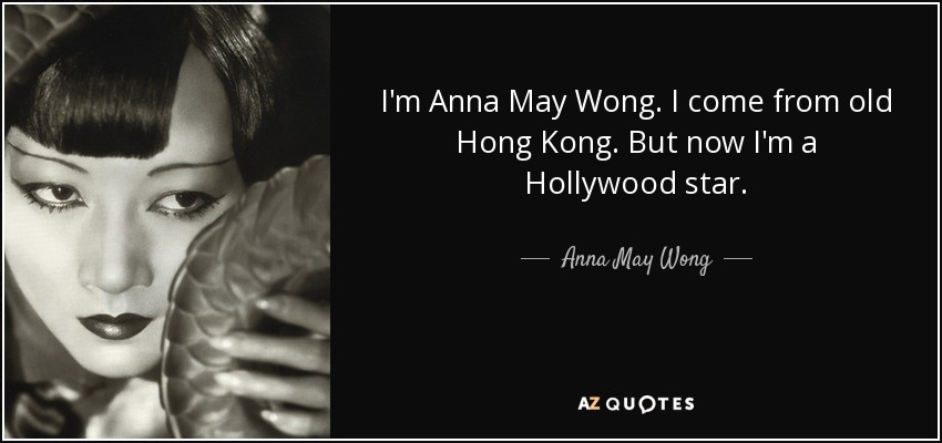 I'm Anna May Wong. I come from old Hong Kong. But now I'm a Hollywood star. - Anna May Wong