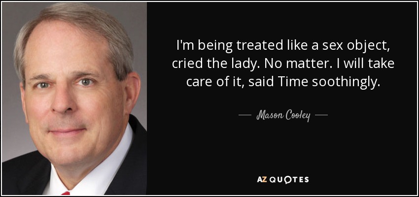 I'm being treated like a sex object, cried the lady. No matter. I will take care of it, said Time soothingly. - Mason Cooley