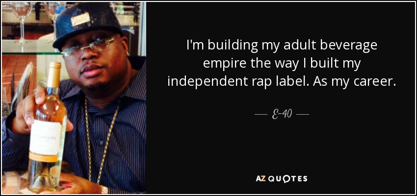I'm building my adult beverage empire the way I built my independent rap label. As my career. - E-40