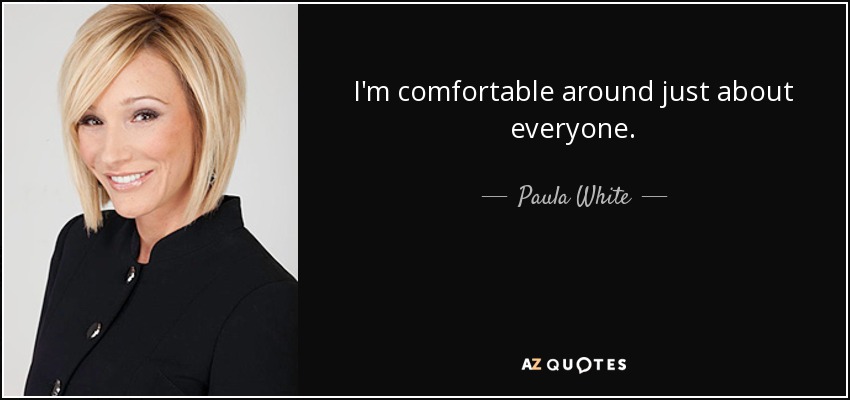 I'm comfortable around just about everyone. - Paula White