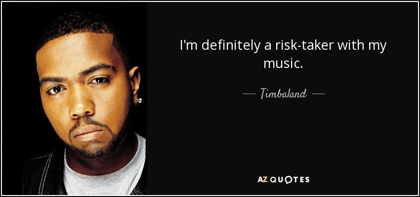 I'm definitely a risk-taker with my music. - Timbaland