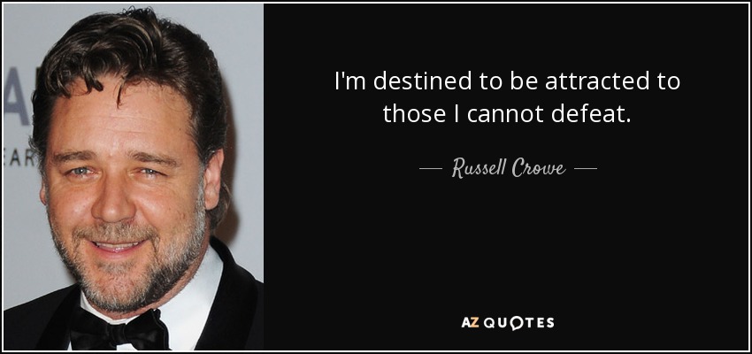 I'm destined to be attracted to those I cannot defeat. - Russell Crowe