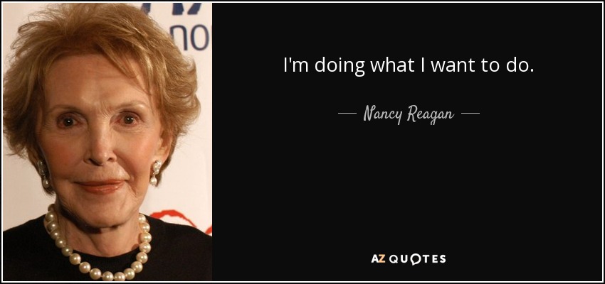 I'm doing what I want to do. - Nancy Reagan