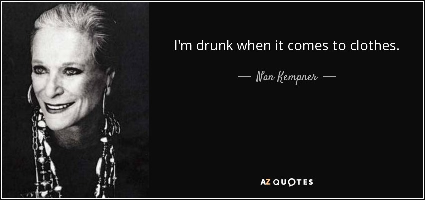 I'm drunk when it comes to clothes. - Nan Kempner