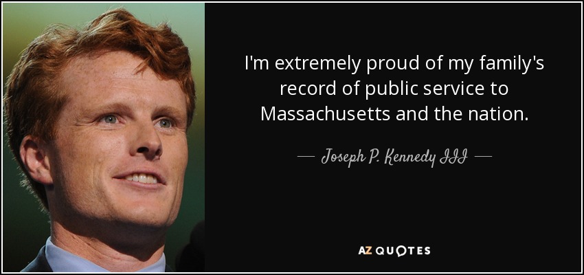I'm extremely proud of my family's record of public service to Massachusetts and the nation. - Joseph P. Kennedy III