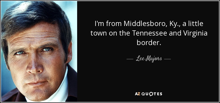 I'm from Middlesboro, Ky., a little town on the Tennessee and Virginia border. - Lee Majors