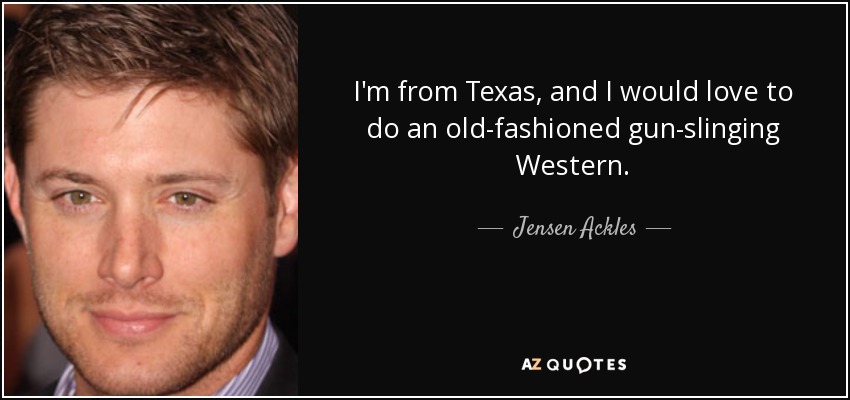 I'm from Texas, and I would love to do an old-fashioned gun-slinging Western. - Jensen Ackles