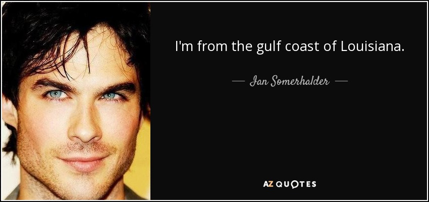 I'm from the gulf coast of Louisiana. - Ian Somerhalder