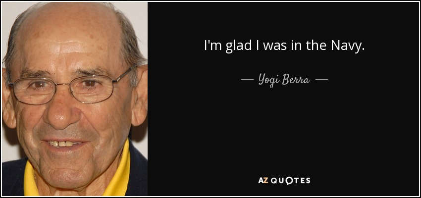 Yogi Berra quote: I'm glad I was in the Navy.