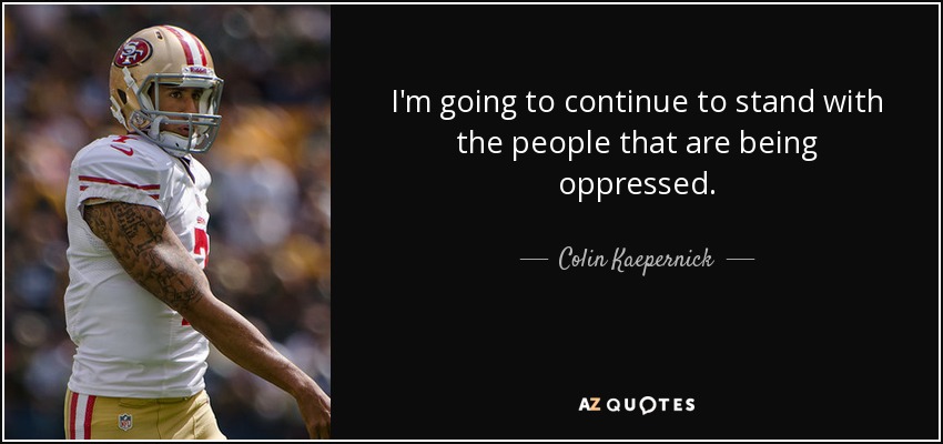 I'm going to continue to stand with the people that are being oppressed. - Colin Kaepernick