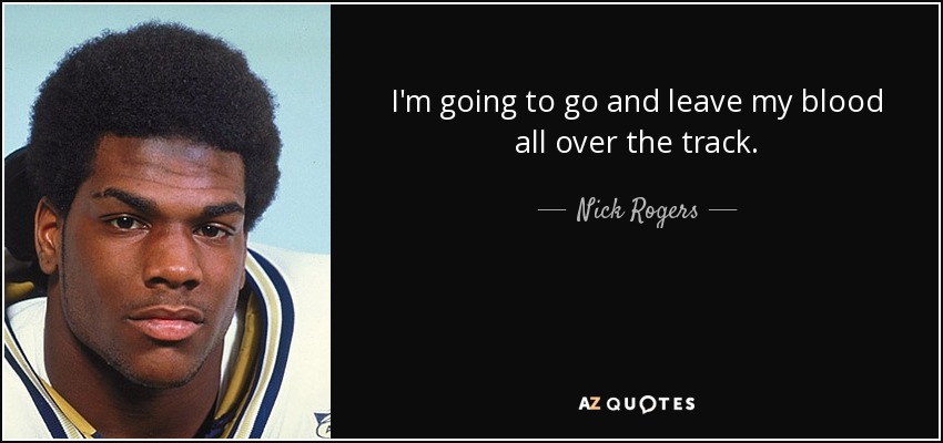 I'm going to go and leave my blood all over the track. - Nick Rogers