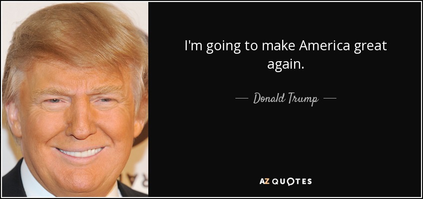 I'm going to make America great again. - Donald Trump