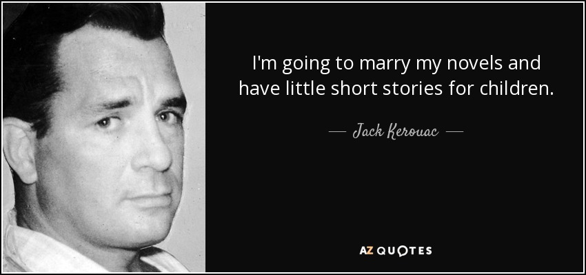 I'm going to marry my novels and have little short stories for children. - Jack Kerouac