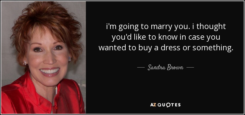 i'm going to marry you. i thought you'd like to know in case you wanted to buy a dress or something. - Sandra Brown