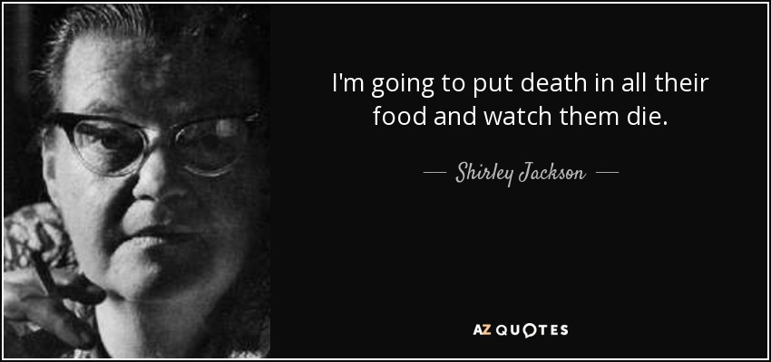 I'm going to put death in all their food and watch them die. - Shirley Jackson