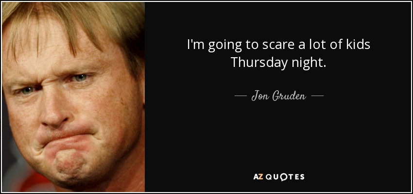 I'm going to scare a lot of kids Thursday night. - Jon Gruden
