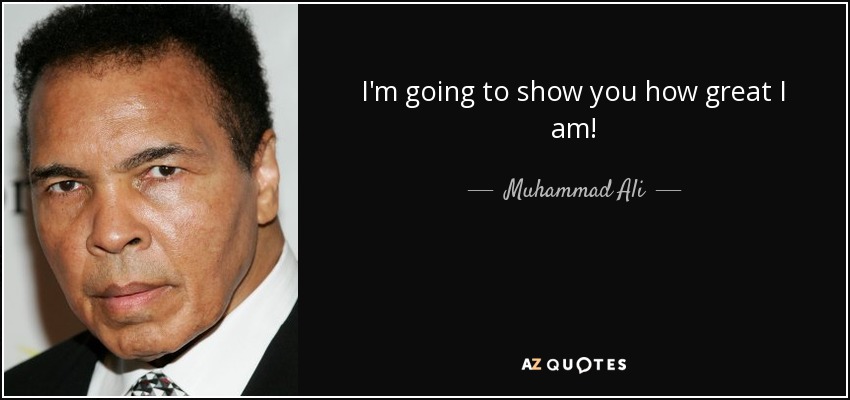 I'm going to show you how great I am! - Muhammad Ali