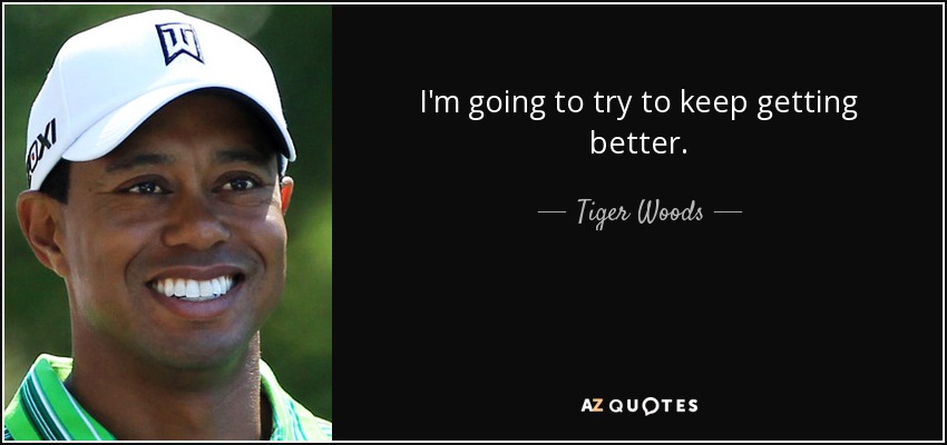 I'm going to try to keep getting better. - Tiger Woods