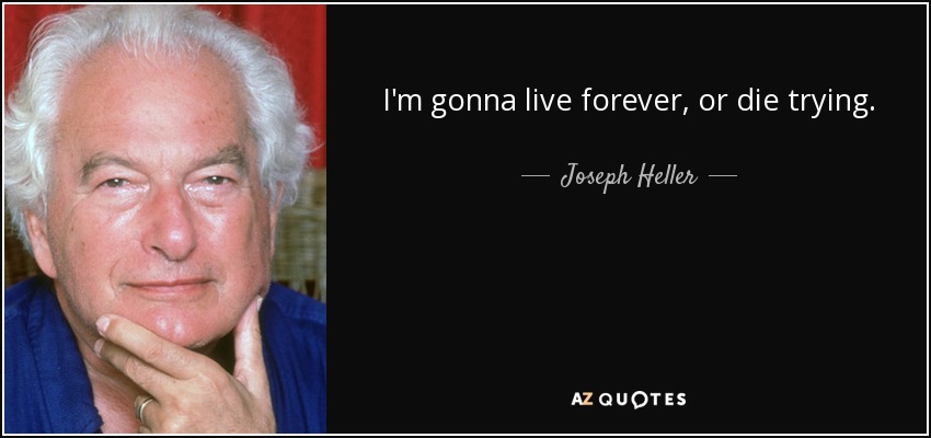 I'm gonna live forever, or die trying. - Joseph Heller