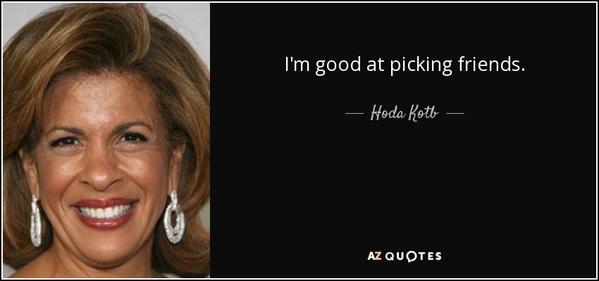 I'm good at picking friends. - Hoda Kotb