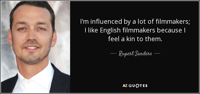 I'm influenced by a lot of filmmakers; I like English filmmakers because I feel a kin to them. - Rupert Sanders