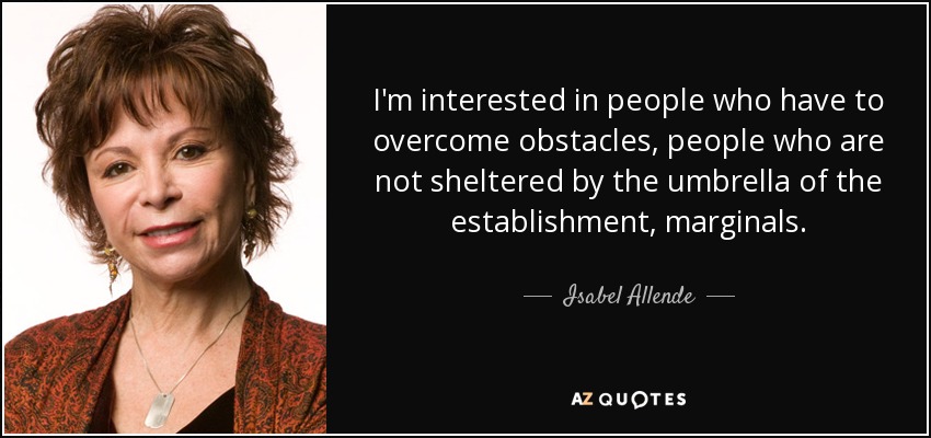 I'm interested in people who have to overcome obstacles, people who are not sheltered by the umbrella of the establishment, marginals. - Isabel Allende