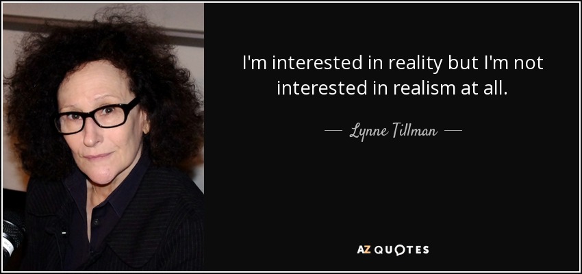 I'm interested in reality but I'm not interested in realism at all. - Lynne Tillman