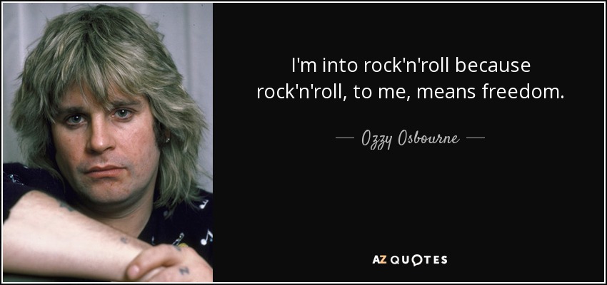 I'm into rock'n'roll because rock'n'roll, to me, means freedom. - Ozzy Osbourne