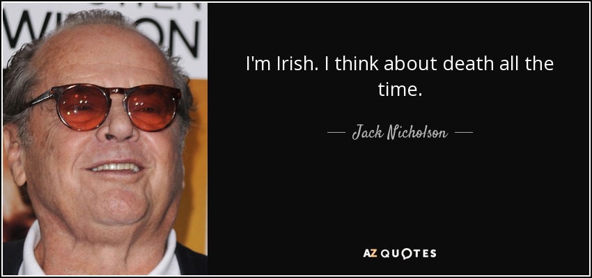 I'm Irish. I think about death all the time. - Jack Nicholson