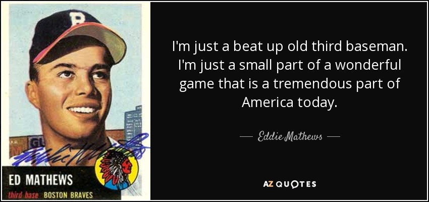 Eddie Mathews quote: I'm just a beat up old third baseman. I'm just