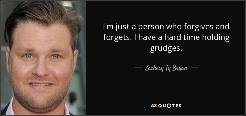 I'm just a person who forgives and forgets. I have a hard time holding grudges. - Zachery Ty Bryan