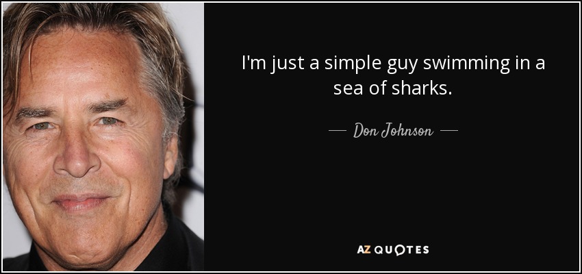 I'm just a simple guy swimming in a sea of sharks. - Don Johnson