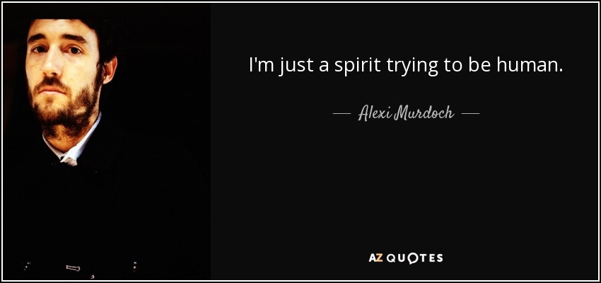 I'm just a spirit trying to be human. - Alexi Murdoch