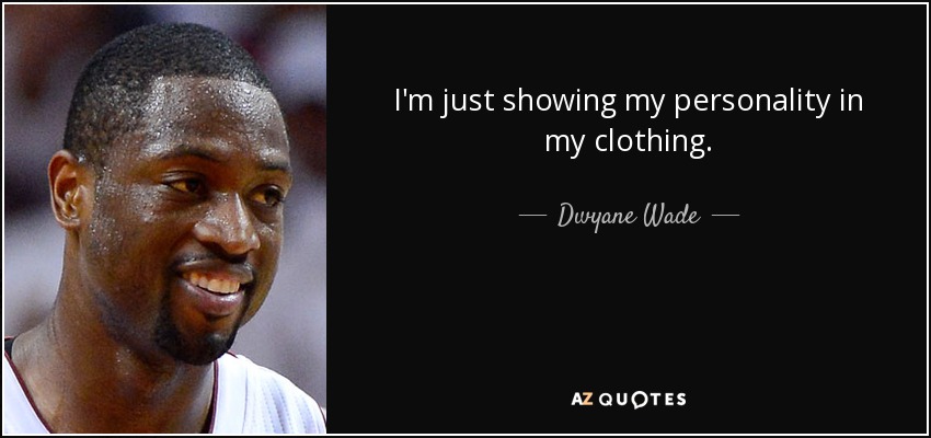 I'm just showing my personality in my clothing. - Dwyane Wade