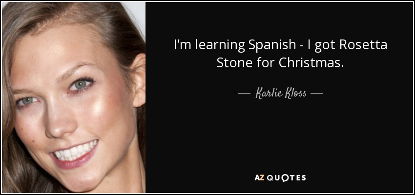 I'm learning Spanish - I got Rosetta Stone for Christmas. - Karlie Kloss