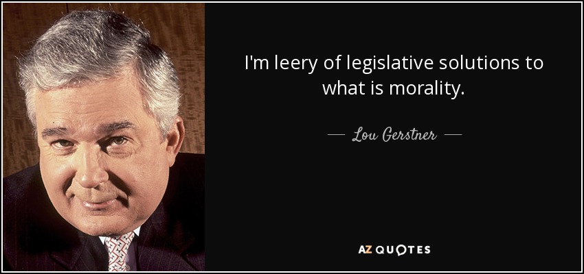 I'm leery of legislative solutions to what is morality. - Lou Gerstner