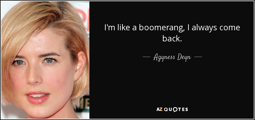 I'm like a boomerang, I always come back. - Agyness Deyn