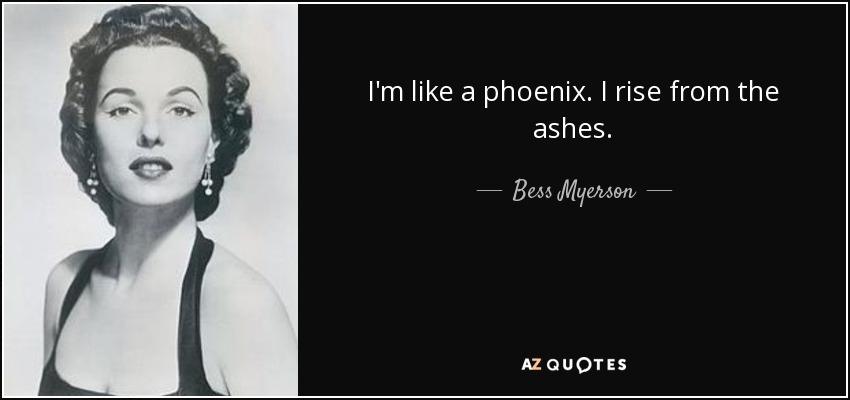 I'm like a phoenix. I rise from the ashes. - Bess Myerson