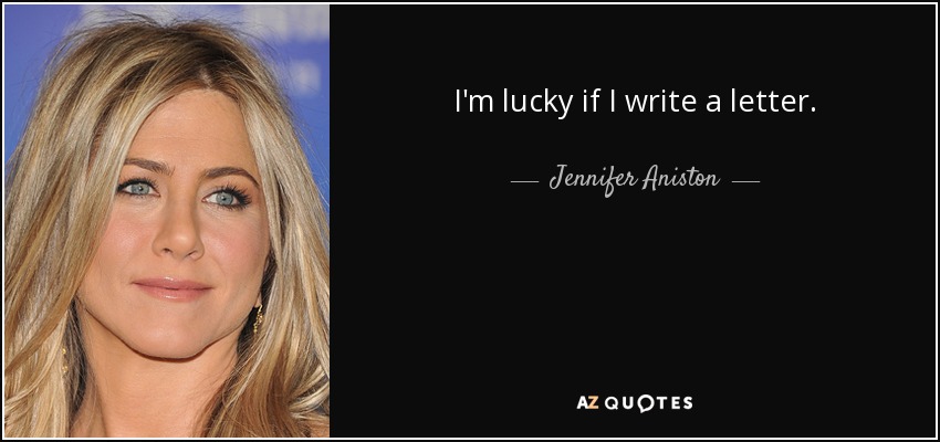 I'm lucky if I write a letter. - Jennifer Aniston