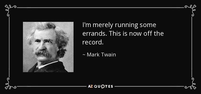 I'm merely running some errands. This is now off the record. - Mark Twain