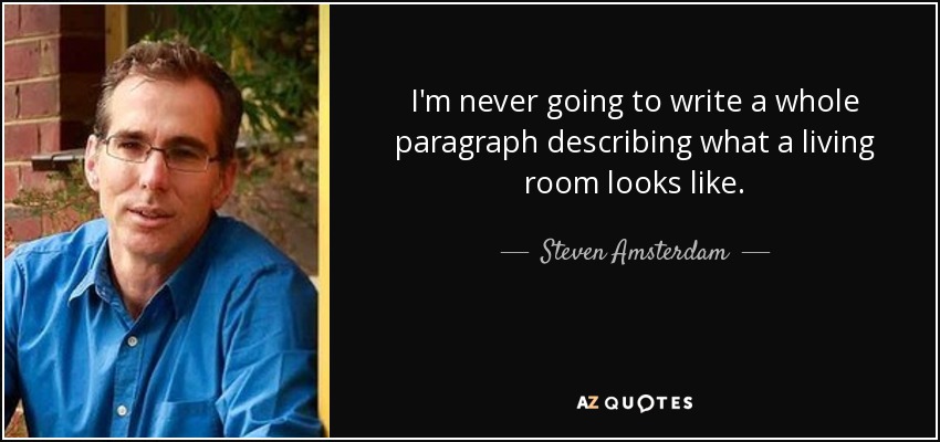 I'm never going to write a whole paragraph describing what a living room looks like. - Steven Amsterdam